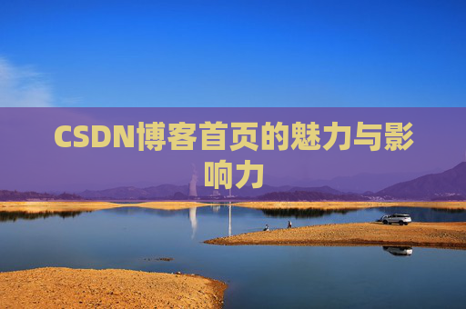 CSDN博客首页的魅力与影响力 CSDN博客首页的魅力与影响力
