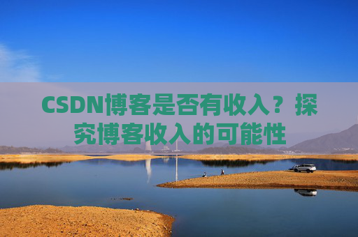 CSDN博客是否有收入?探究博客收入的可能性